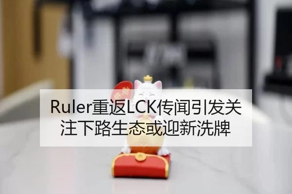 Ruler重返LCK传闻引发关注下路生态或迎新洗牌